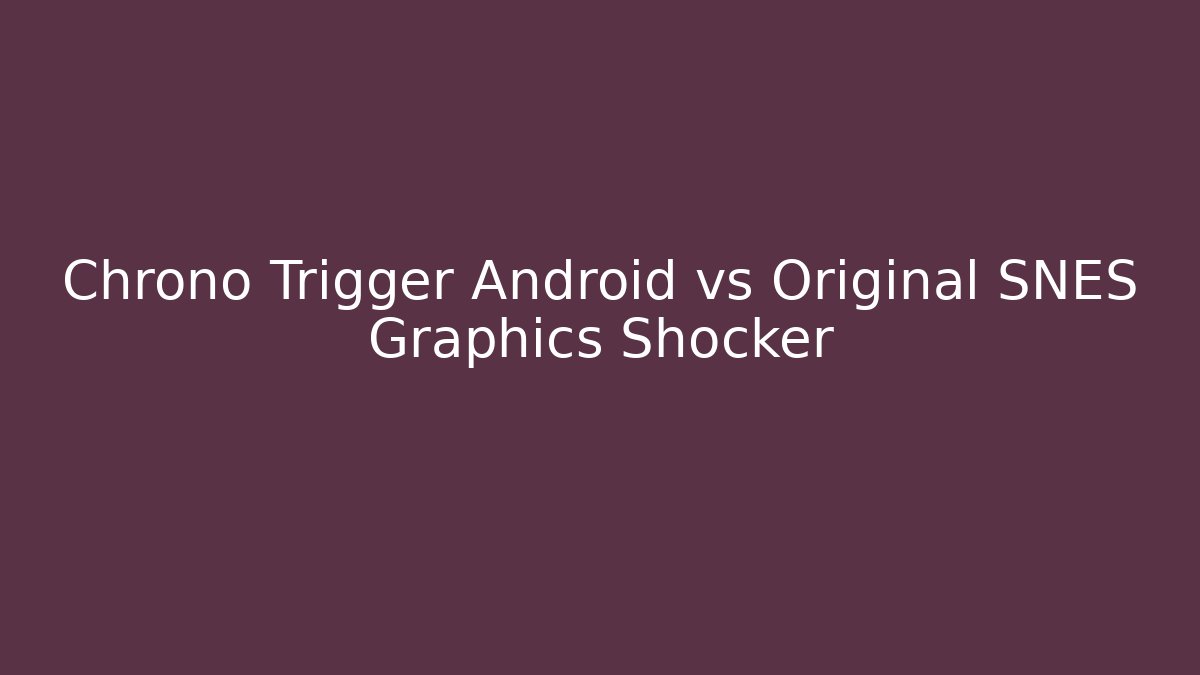 Chrono Trigger Android vs Original SNES Graphics Shocker - Celivion