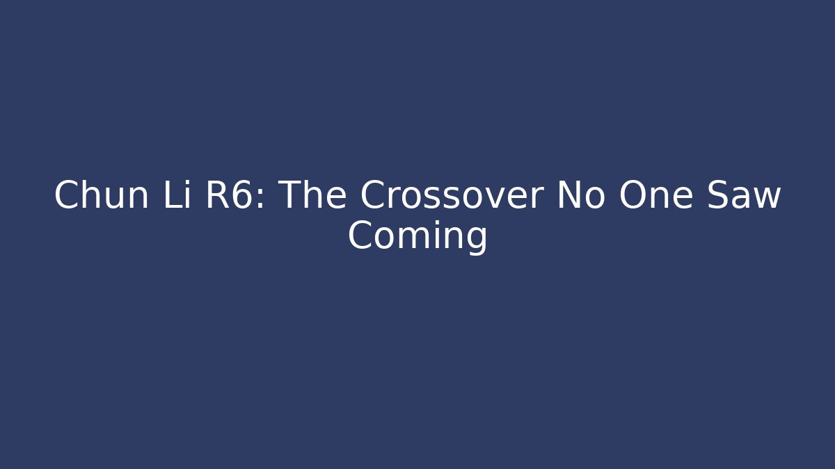 Chun Li R6: The Crossover No One Saw Coming