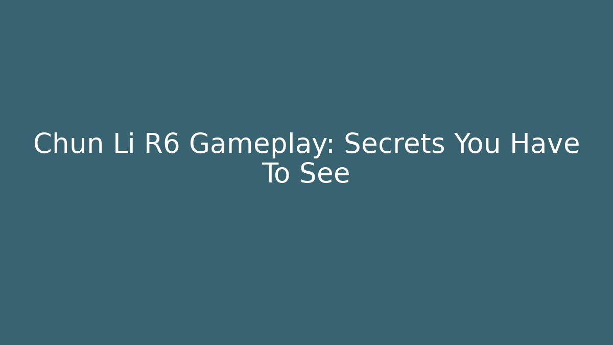 Chun Li R6 Gameplay: Secrets You Have To See - Celivion