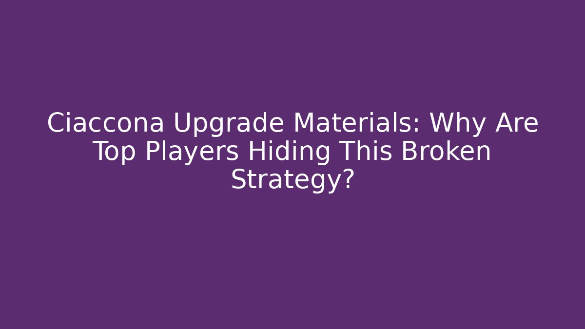 Ciaccona Upgrade Materials: Why Are Top Players Hiding This Broken Strategy?