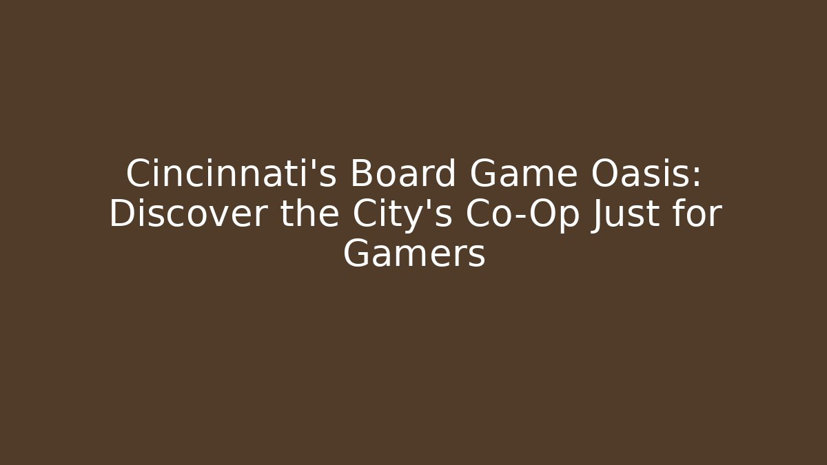 Cincinnati's Board Game Oasis: Discover the City's Co-Op Just for Gamers