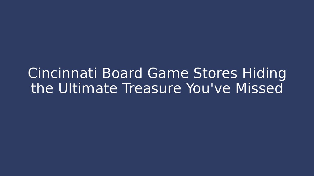 Cincinnati Board Game Stores Hiding the Ultimate Treasure You've Missed