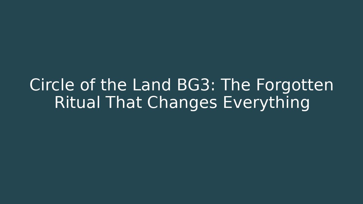 Circle of the Land BG3: The Forgotten Ritual That Changes Everything