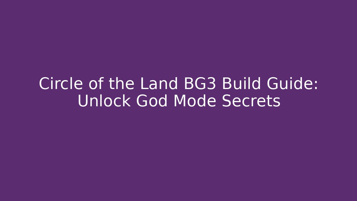 Circle of the Land BG3 Build Guide: Unlock God Mode Secrets