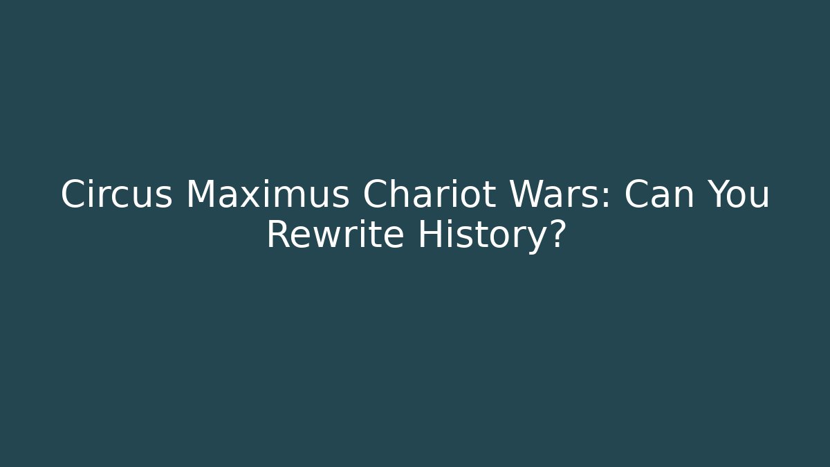 Circus Maximus Chariot Wars: Can You Rewrite History?