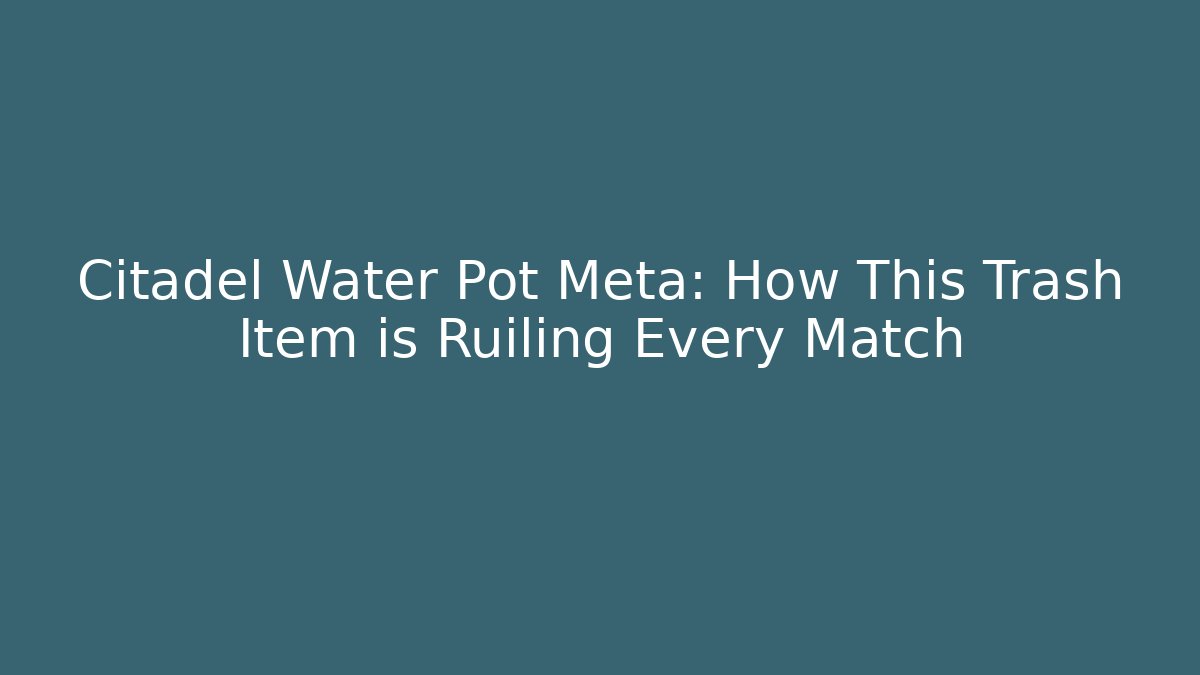 Citadel Water Pot Meta: How This Trash Item is Ruiling Every Match