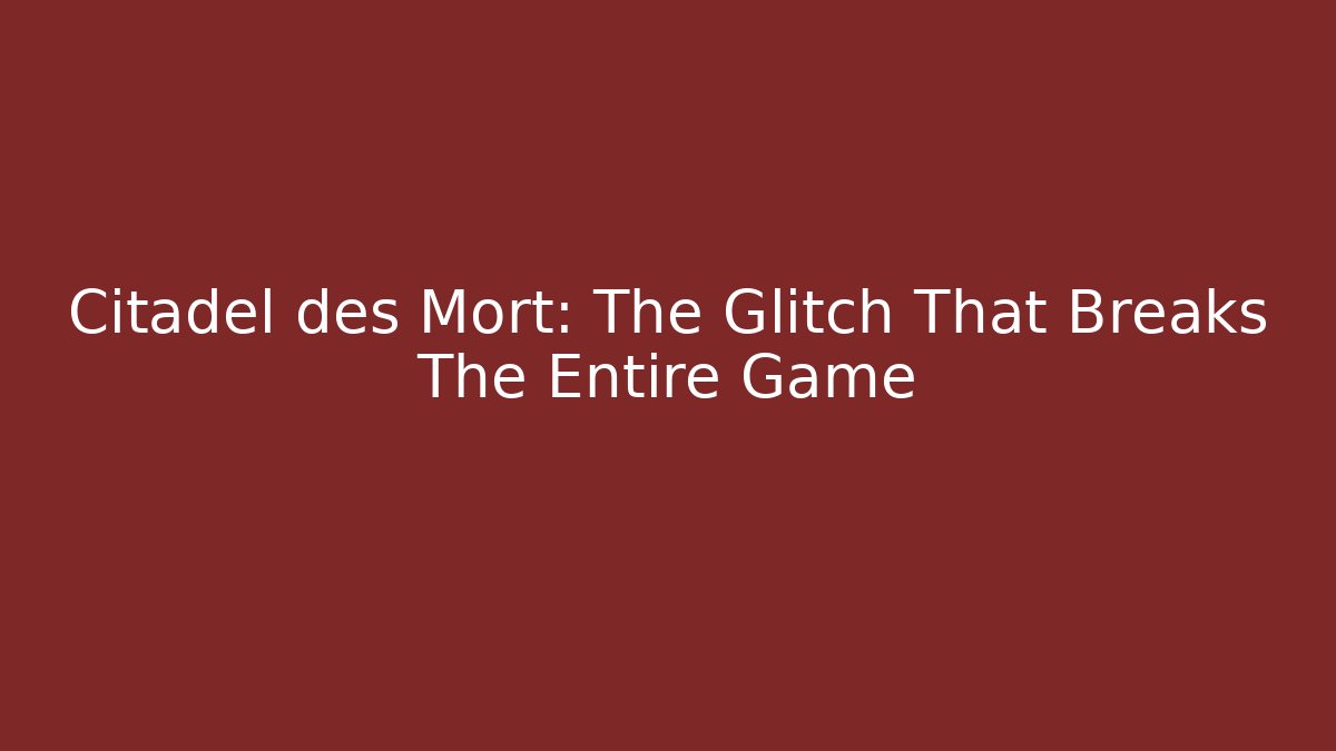 Citadel des Mort: The Glitch That Breaks The Entire Game