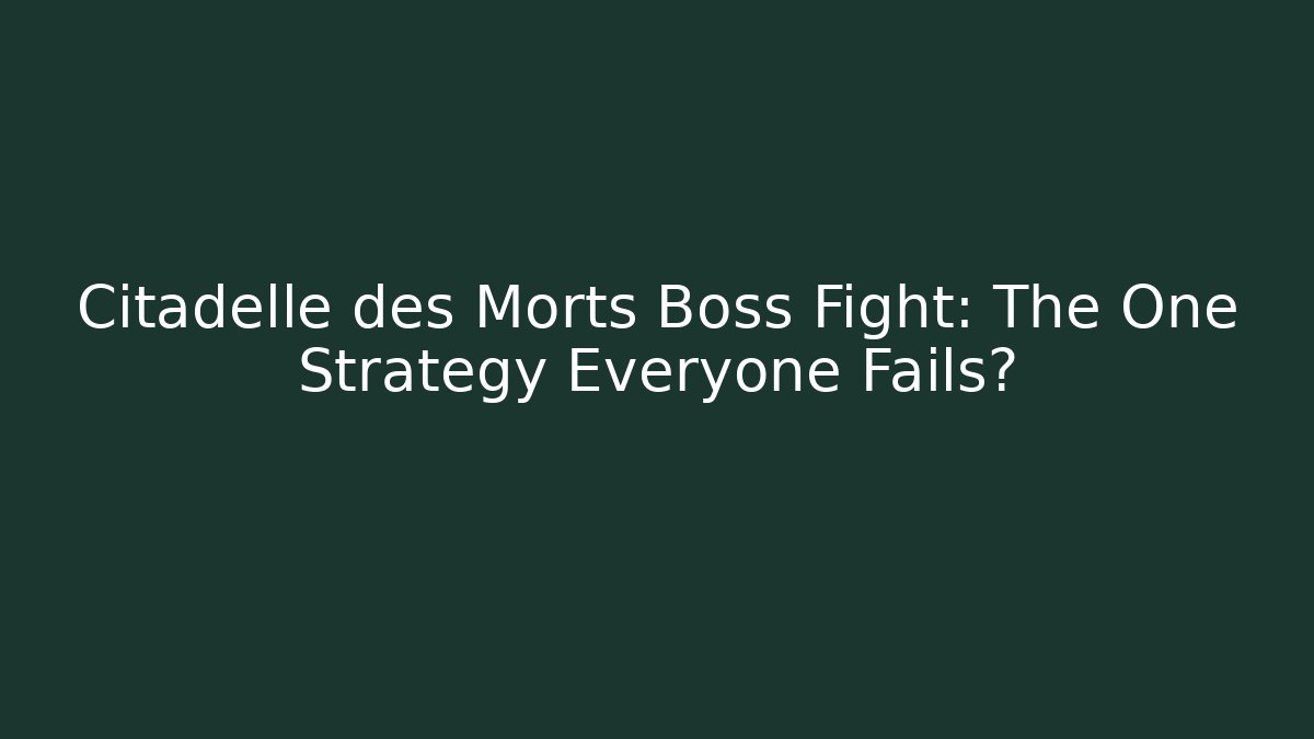 Citadelle des Morts Boss Fight: The One Strategy Everyone Fails?