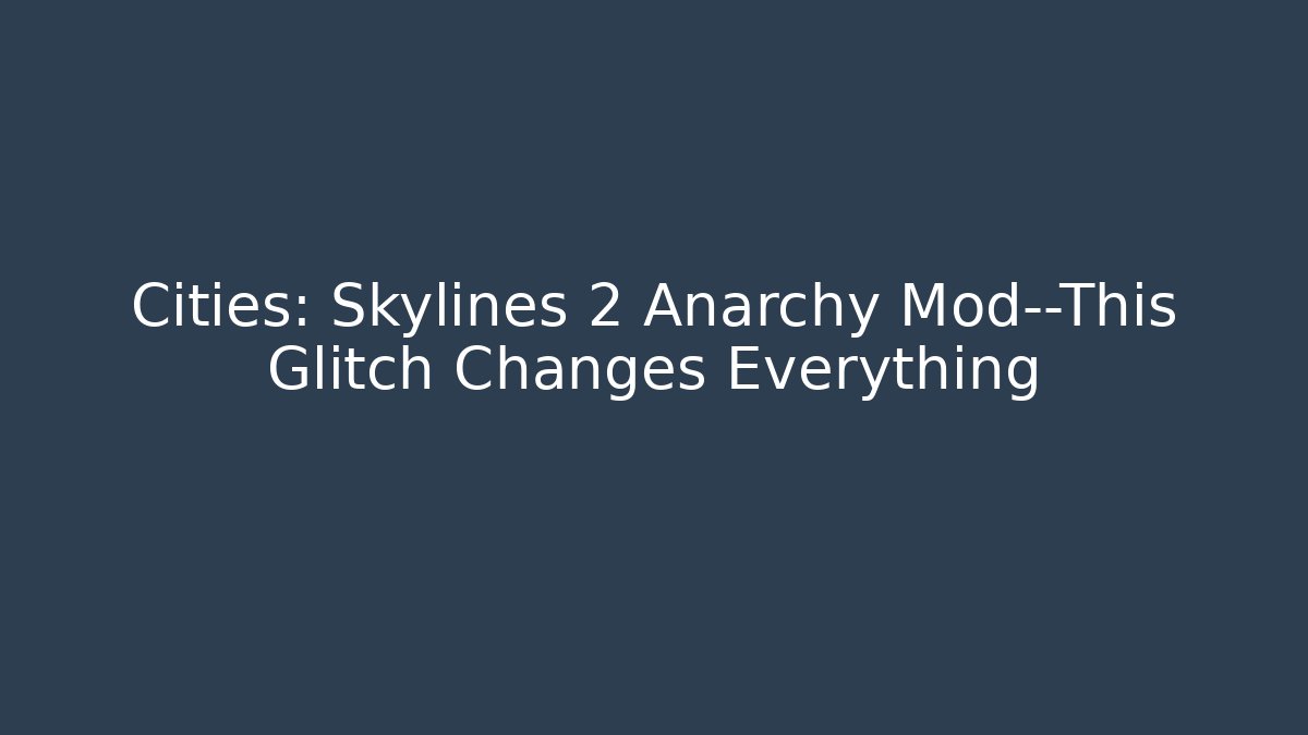 Cities: Skylines 2 Anarchy Mod—This Glitch Changes Everything