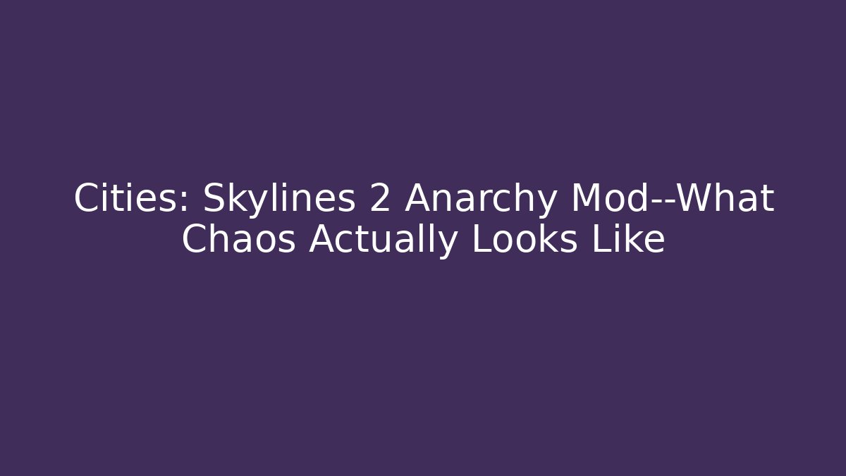Cities: Skylines 2 Anarchy Mod—What Chaos Actually Looks Like