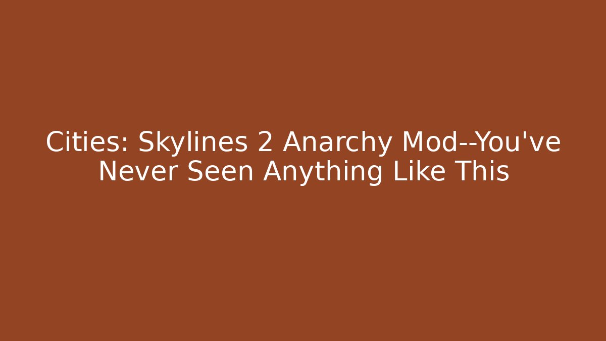 Cities: Skylines 2 Anarchy Mod—You’ve Never Seen Anything Like This