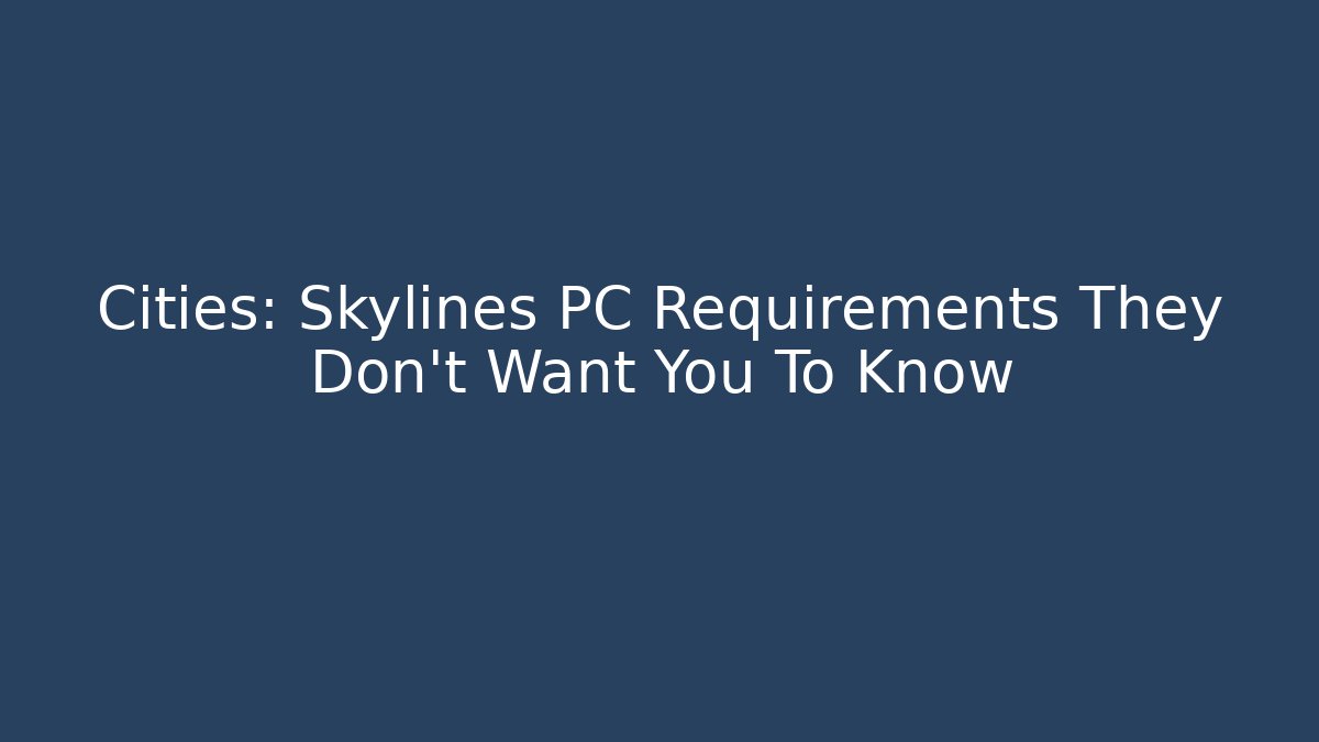 Cities: Skylines PC Requirements They Don't Want You To Know - Celivion