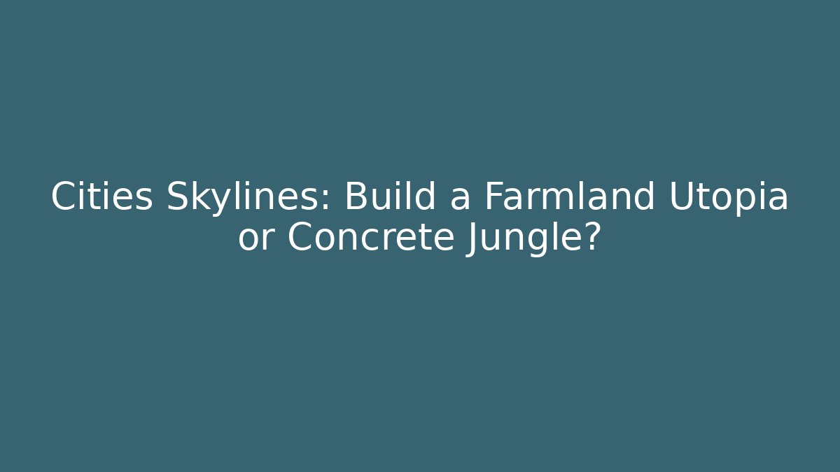 Cities Skylines: Build a Farmland Utopia or Concrete Jungle?