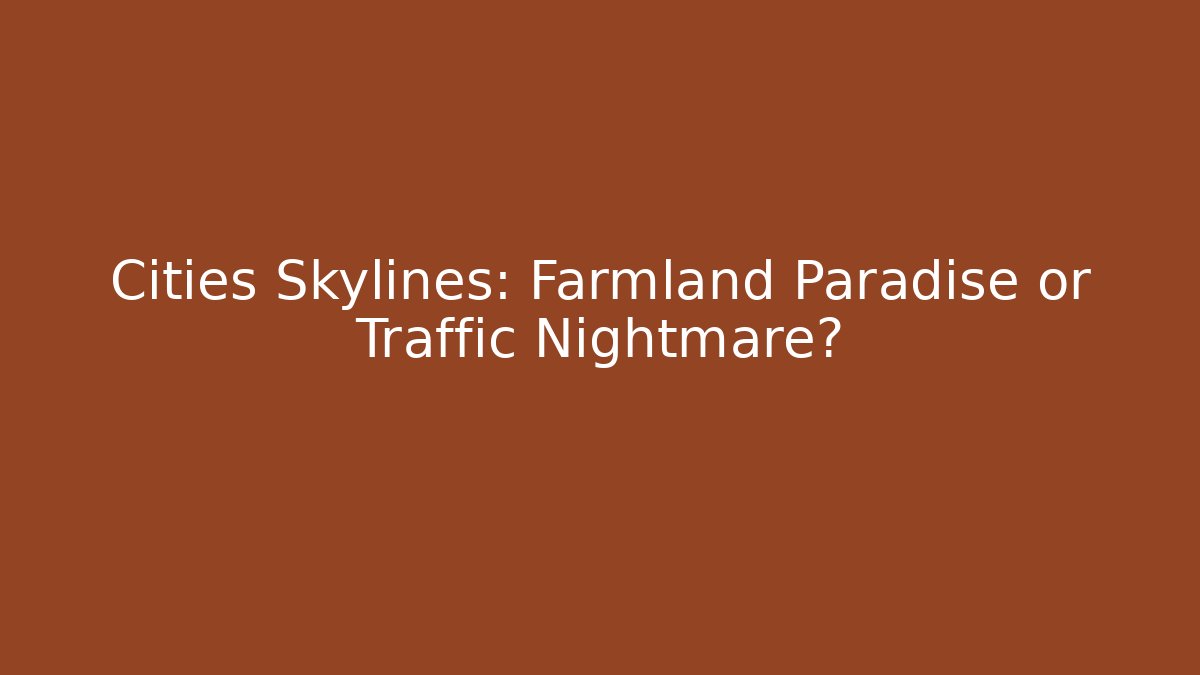 Cities Skylines: Farmland Paradise or Traffic Nightmare?