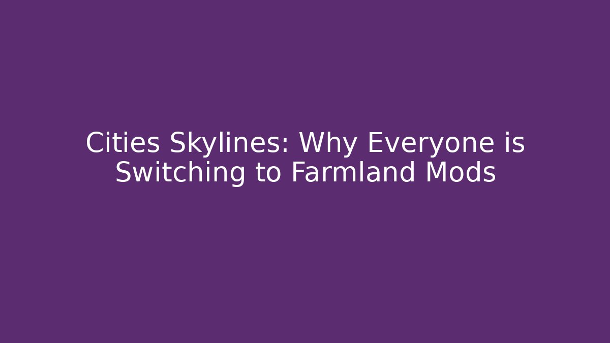 Cities Skylines: Why Everyone is Switching to Farmland Mods