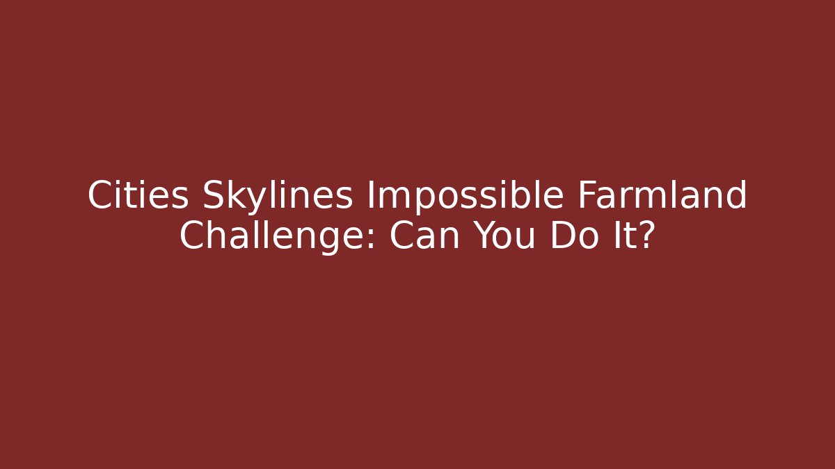 Cities Skylines Impossible Farmland Challenge: Can You Do It?