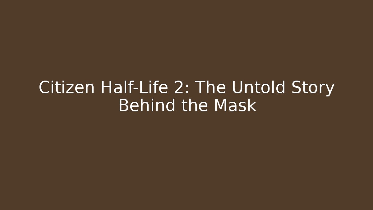 Citizen Half-Life 2: The Untold Story Behind the Mask