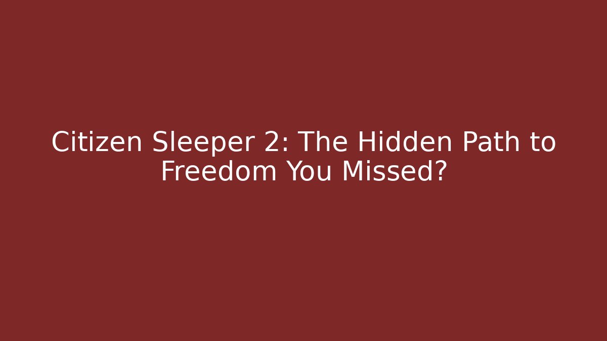 Citizen Sleeper 2: The Hidden Path to Freedom You Missed?