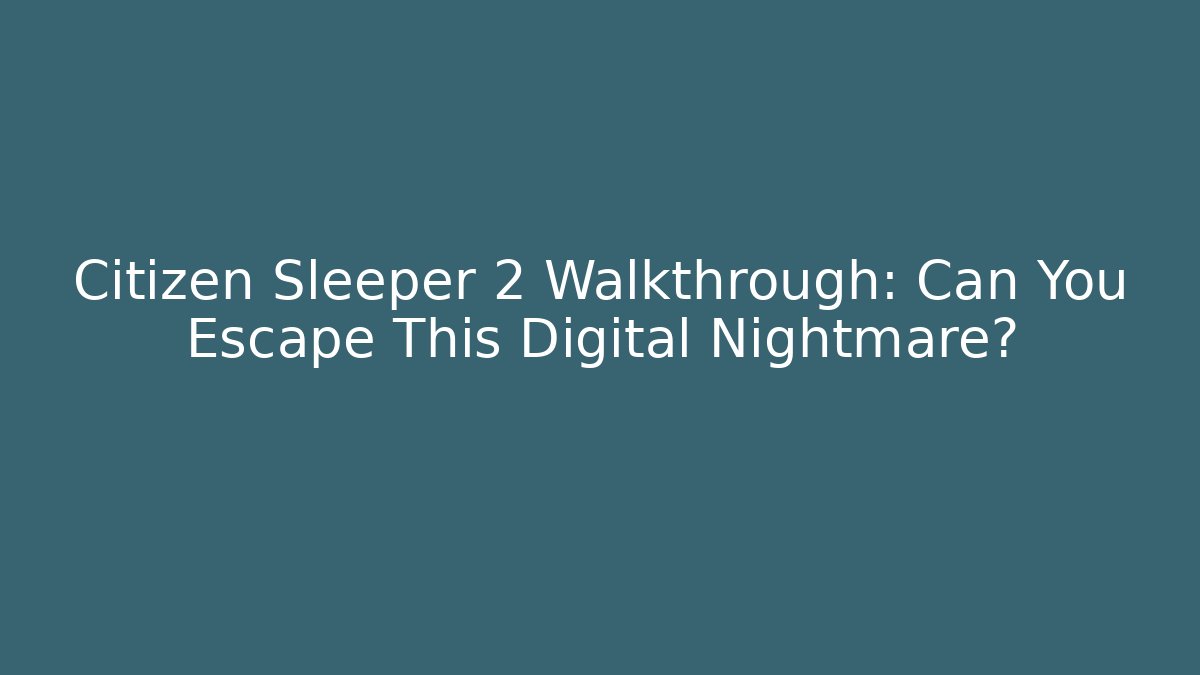 Citizen Sleeper 2 Walkthrough: Can You Escape This Digital Nightmare?