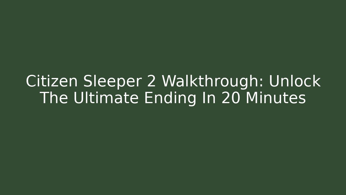 Citizen Sleeper 2 Walkthrough: Unlock The Ultimate Ending In 20 Minutes