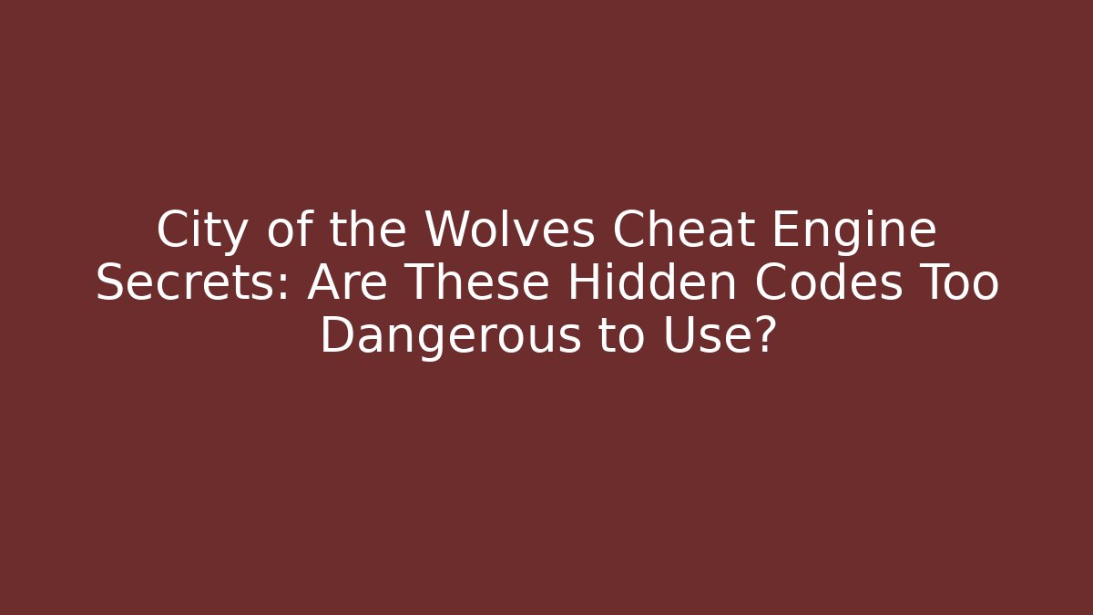 City of the Wolves Cheat Engine Secrets: Are These Hidden Codes Too Dangerous to Use?