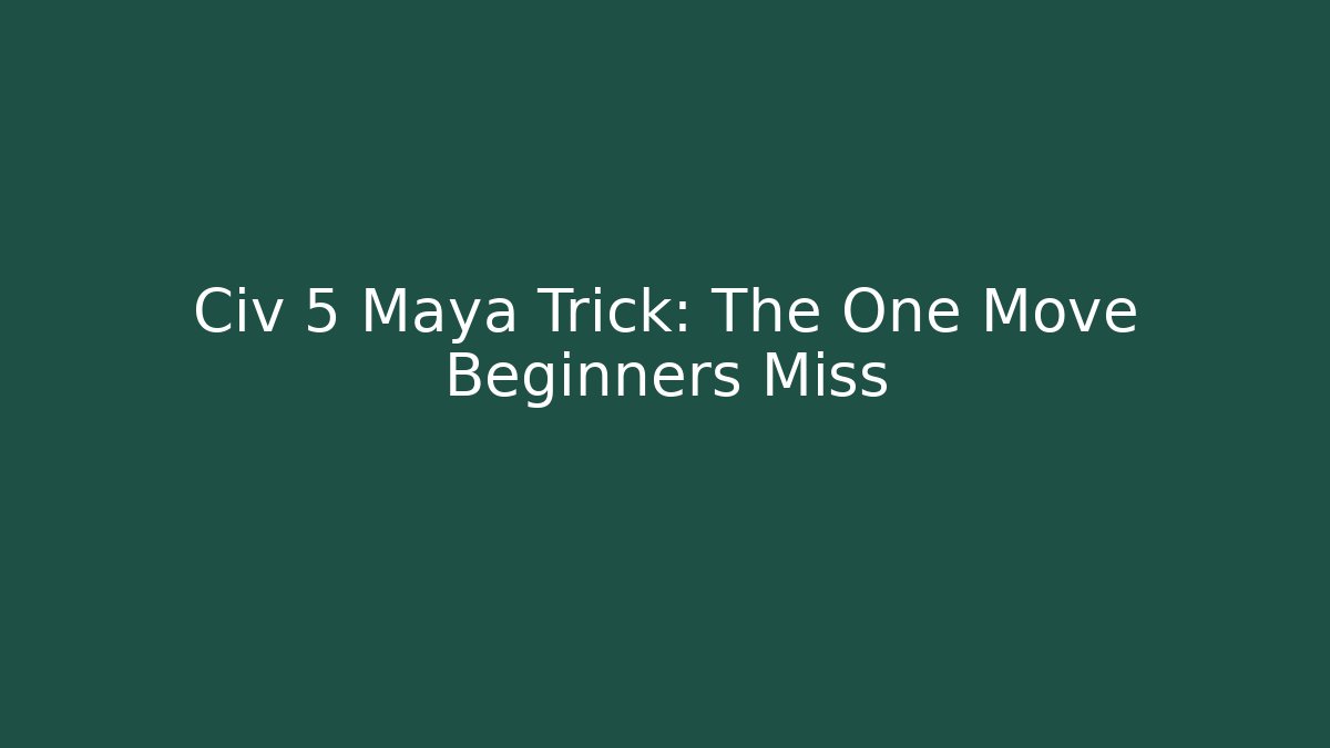 Civ 5 Maya Trick: The One Move Beginners Miss