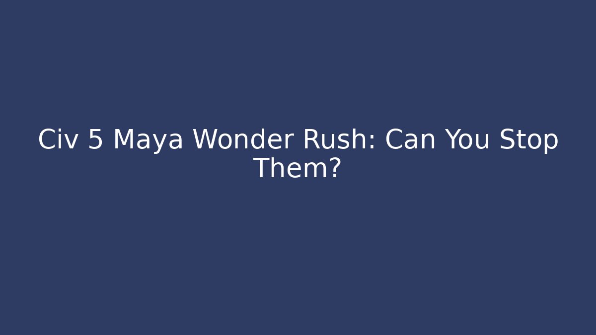 Civ 5 Maya Wonder Rush: Can You Stop Them?