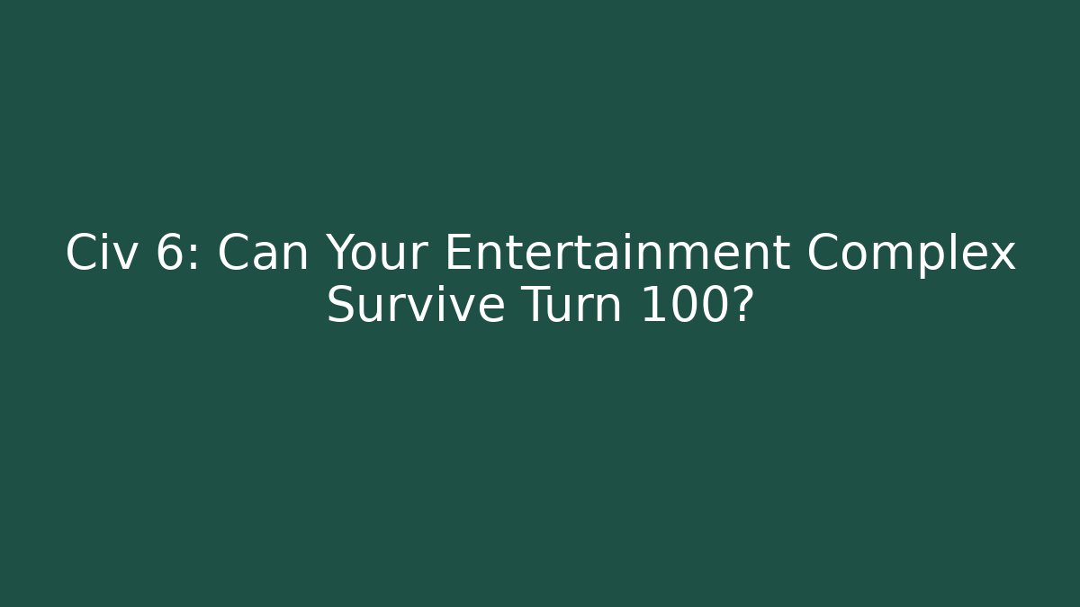 Civ 6: Can Your Entertainment Complex Survive Turn 100?