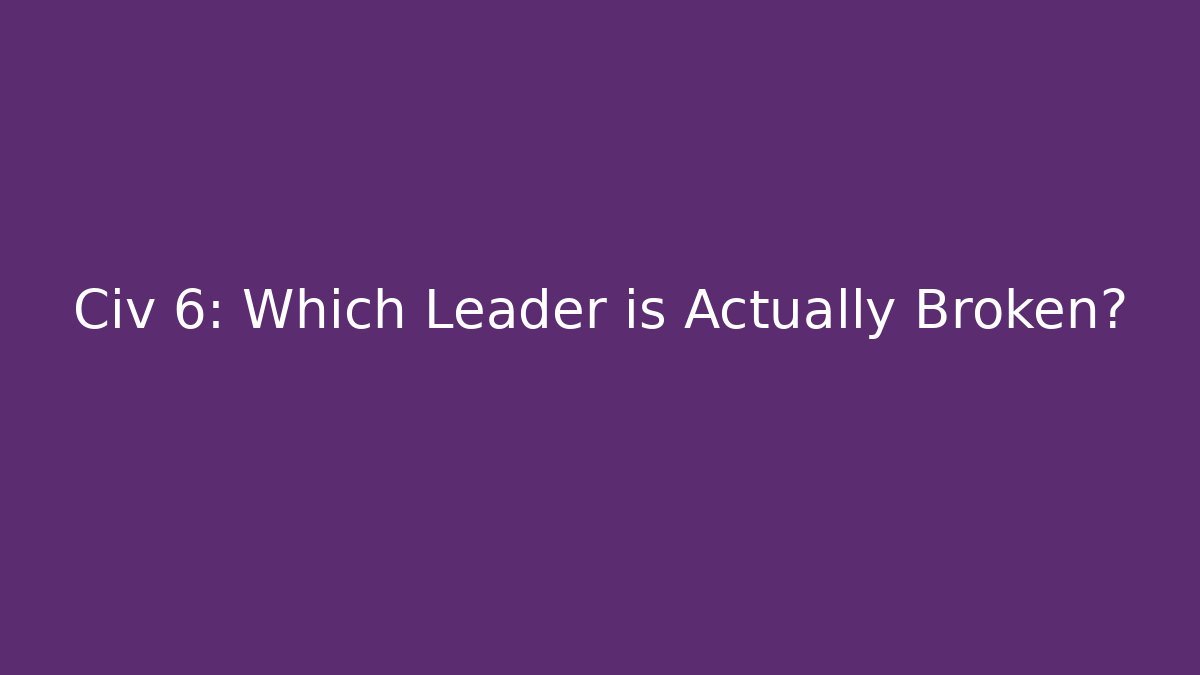 Civ 6: Which Leader is Actually Broken?