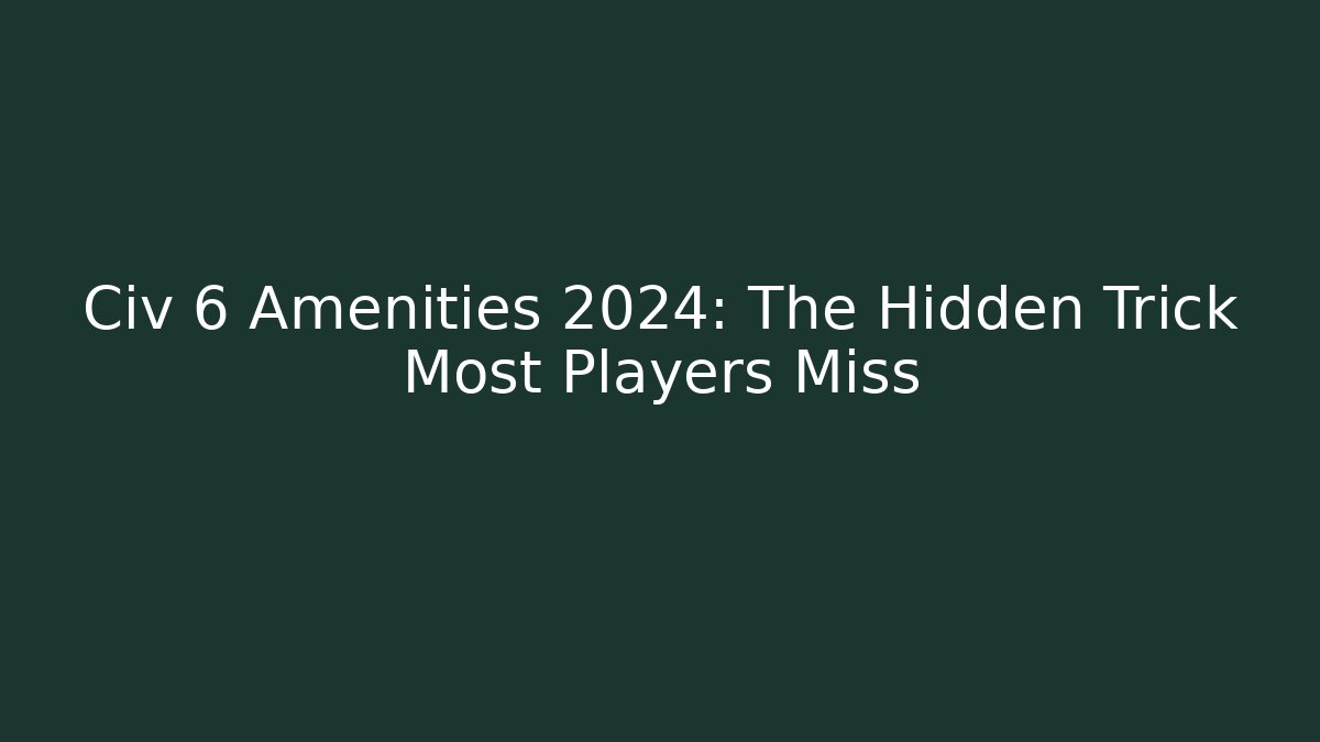Civ 6 Amenities 2024: The Hidden Trick Most Players Miss