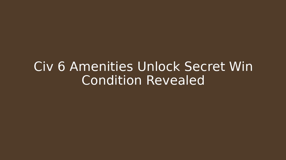 Civ 6 Amenities Unlock Secret Win Condition Revealed