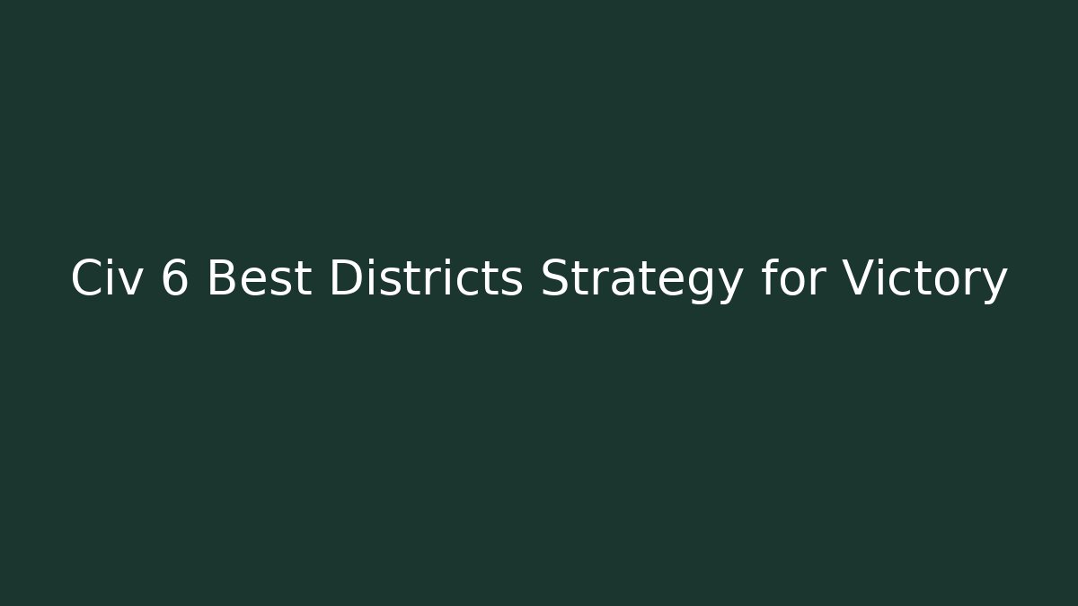 Civ 6 Best Districts Strategy for Victory