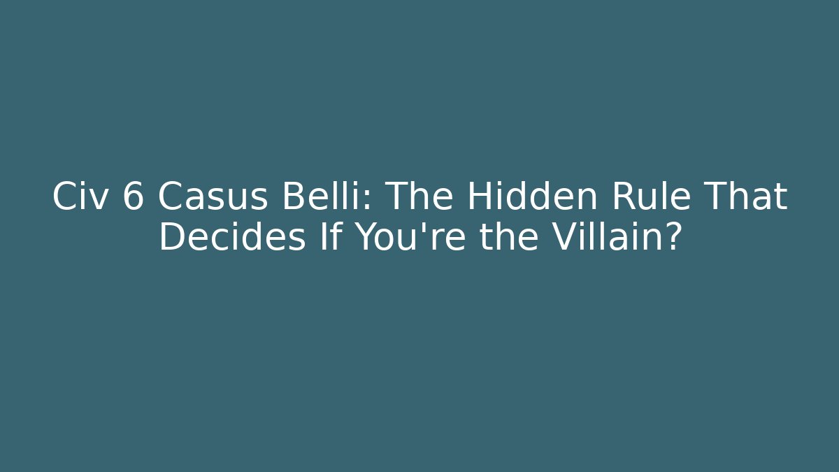 Civ 6 Casus Belli: The Hidden Rule That Decides If You're the Villain?