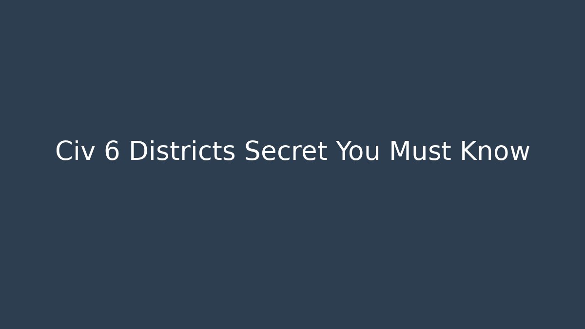Civ 6 Districts Secret You Must Know - Celivion