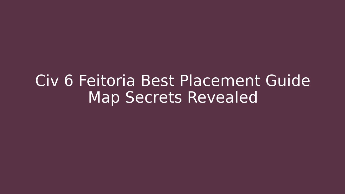 Civ 6 Feitoria Best Placement Guide Map Secrets Revealed - Celivion