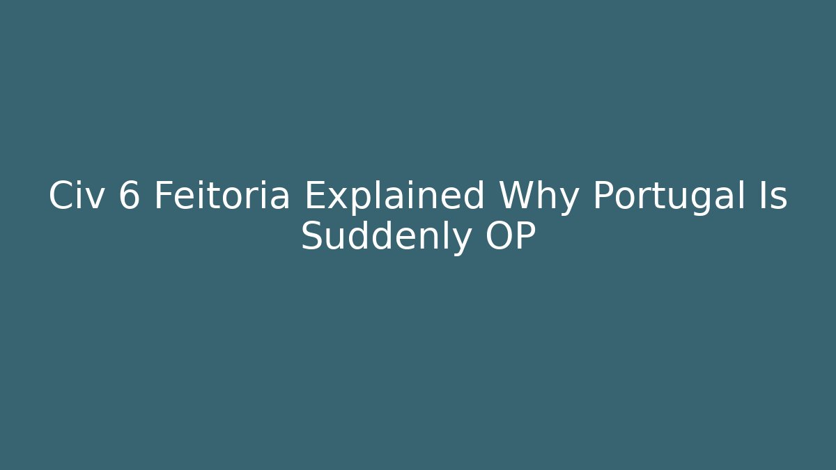 Civ 6 Feitoria Explained Why Portugal Is Suddenly OP