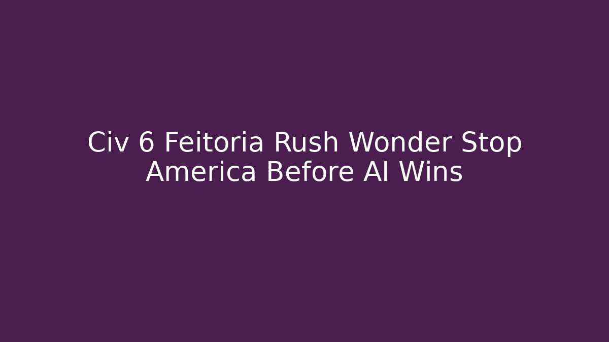 Civ 6 Feitoria Rush Wonder Stop America Before AI Wins