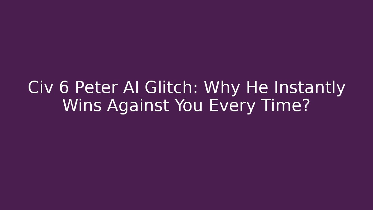 Civ 6 Peter AI Glitch: Why He Instantly Wins Against You Every Time?
