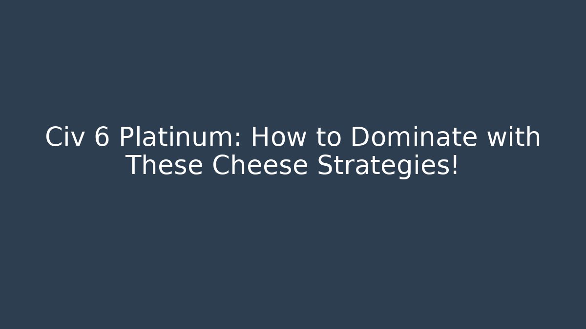 Civ 6 Platinum: How to Dominate with These Cheese Strategies!