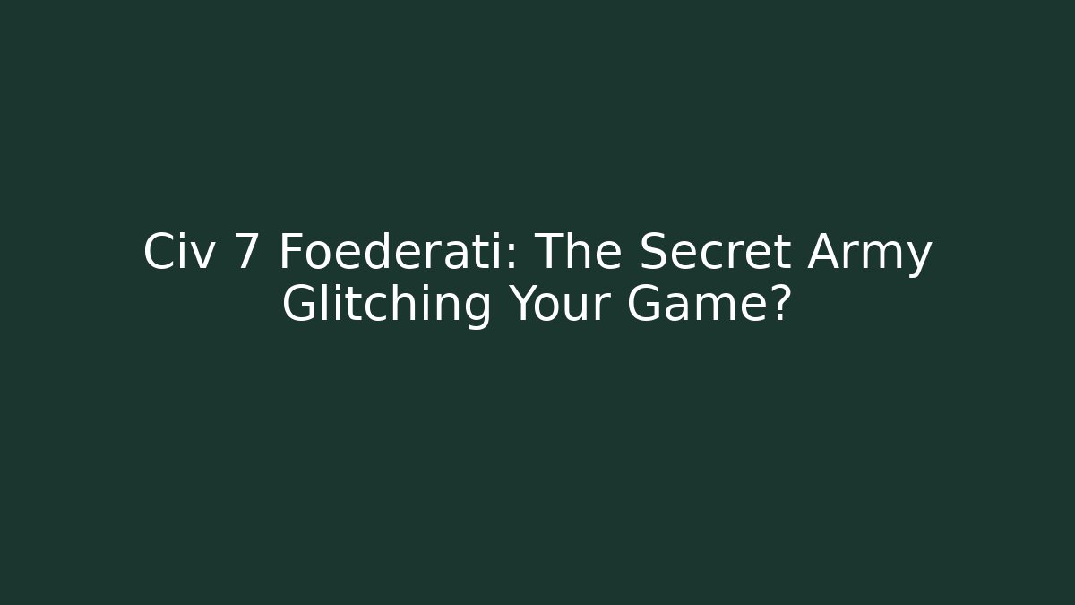 Civ 7 Foederati: The Secret Army Glitching Your Game?
