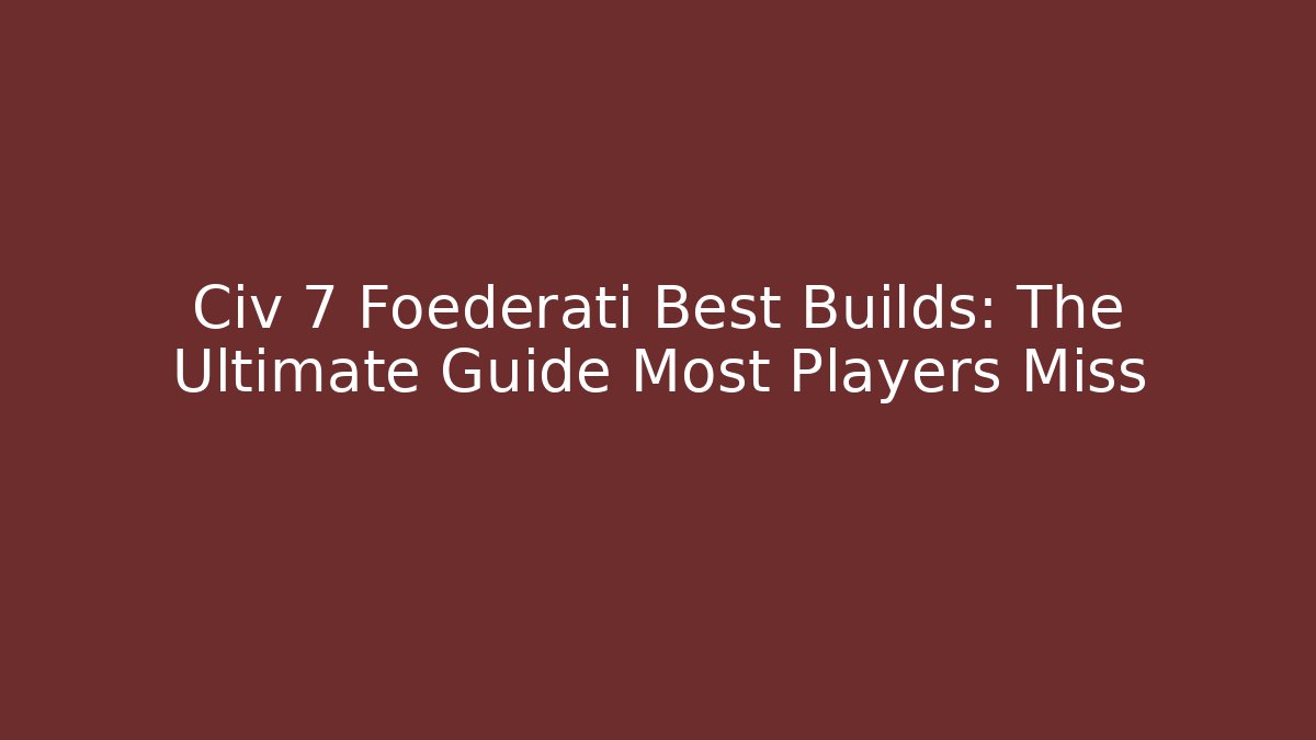 Civ 7 Foederati Best Builds: The Ultimate Guide Most Players Miss