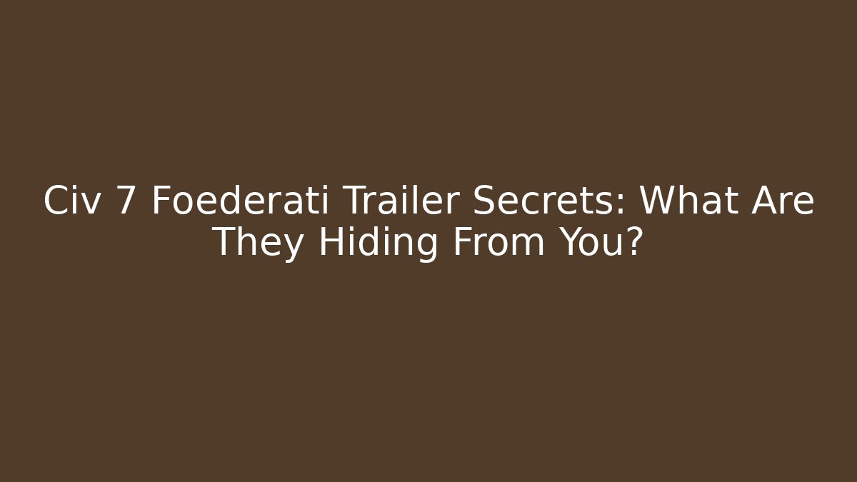 Civ 7 Foederati Trailer Secrets: What Are They Hiding From You?