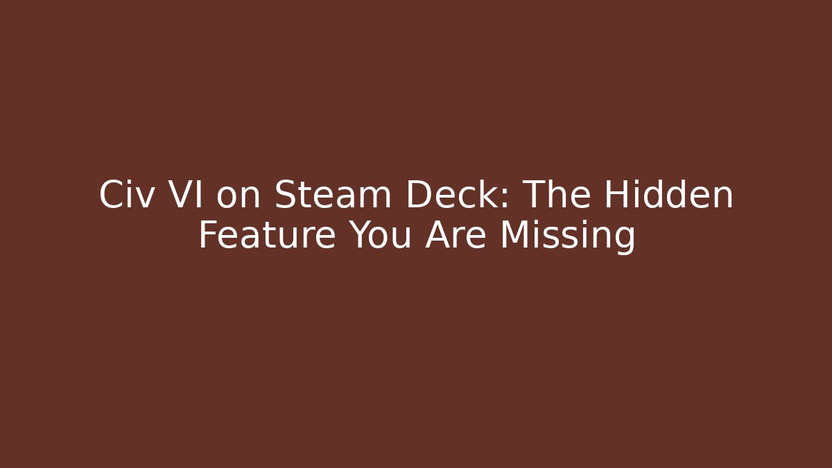 Civ VI on Steam Deck: The Hidden Feature You Are Missing - Celivion