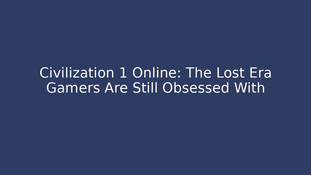 Civilization 1 Online: The Lost Era Gamers Are Still Obsessed With