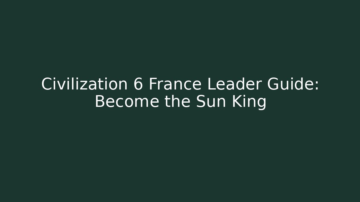 Civilization 6 France Leader Guide: Become the Sun King