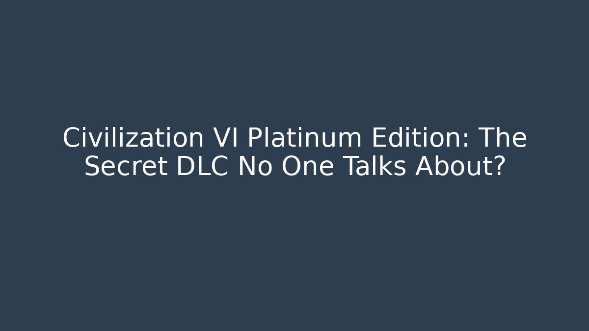 Civilization VI Platinum Edition: The Secret DLC No One Talks About?