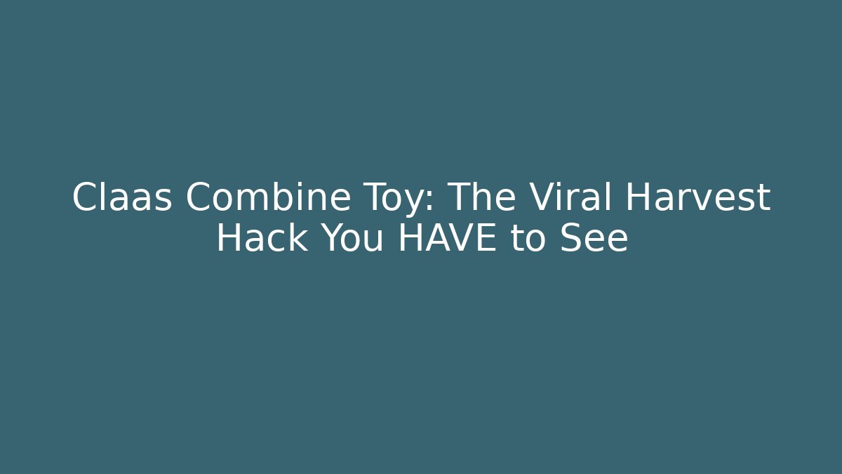Claas Combine Toy: The Viral Harvest Hack You HAVE to See