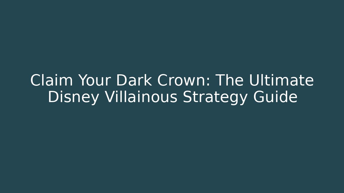 Claim Your Dark Crown: The Ultimate Disney Villainous Strategy Guide