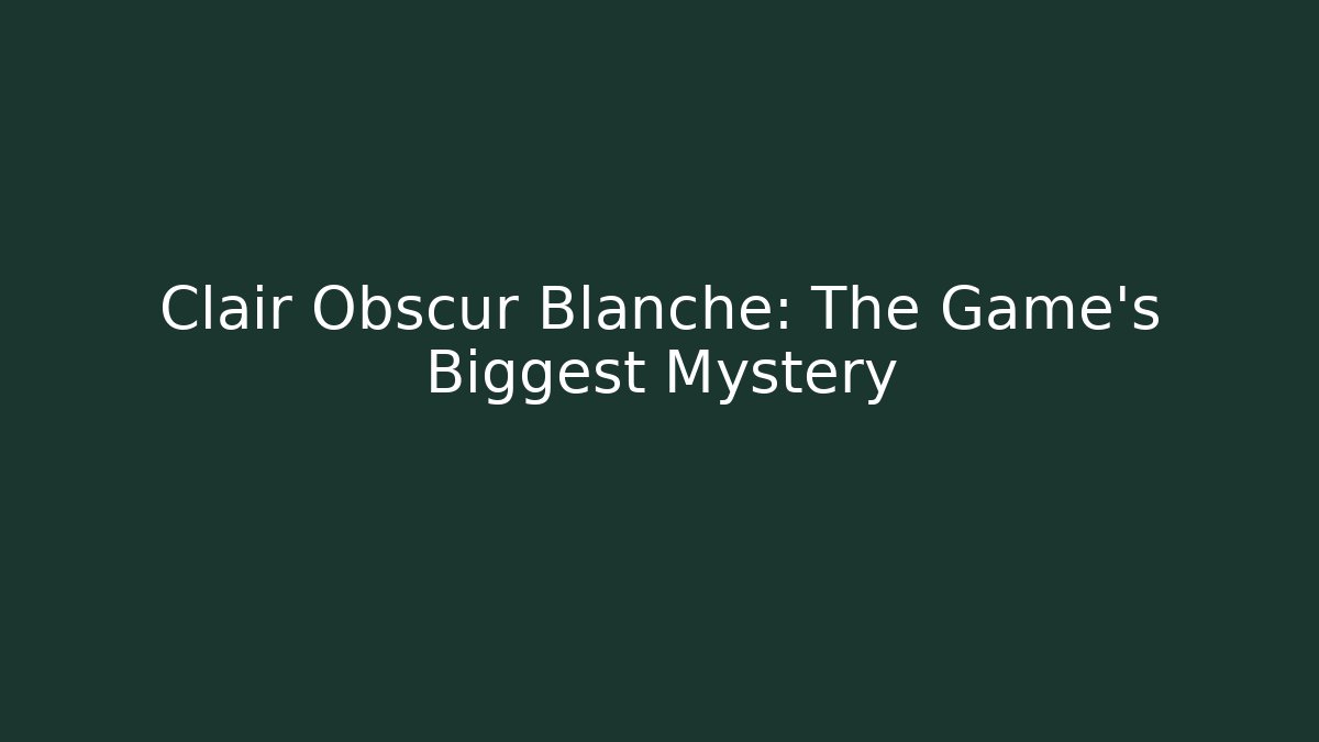 Clair Obscur Blanche: The Game's Biggest Mystery
