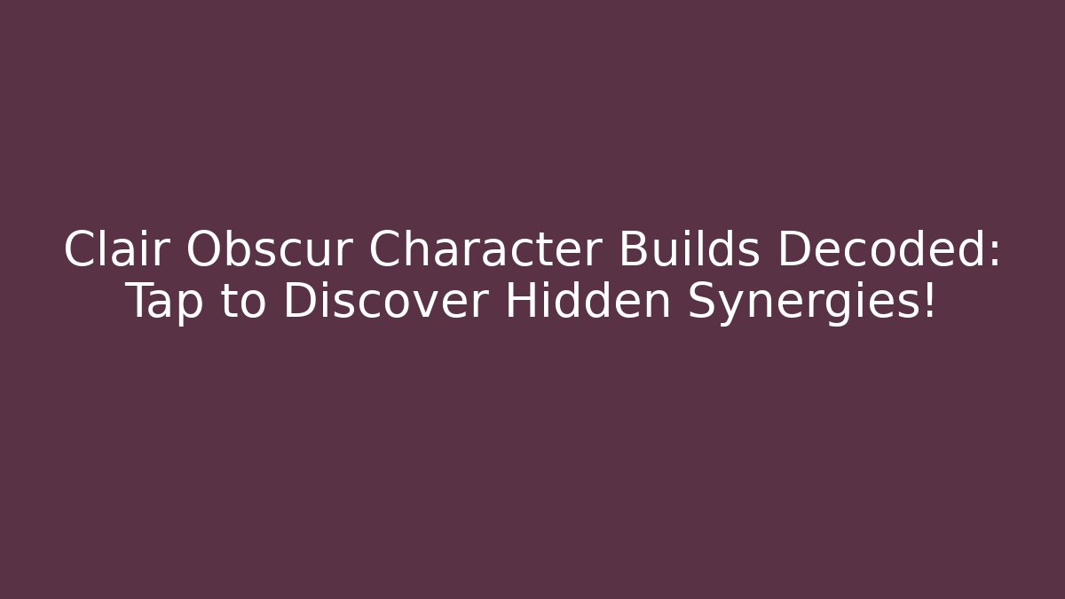 Clair Obscur Character Builds Decoded: Tap to Discover Hidden Synergies!